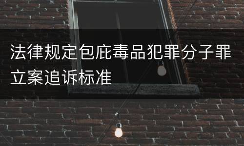 法律规定包庇毒品犯罪分子罪立案追诉标准