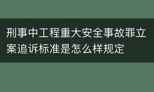 刑事中工程重大安全事故罪立案追诉标准是怎么样规定