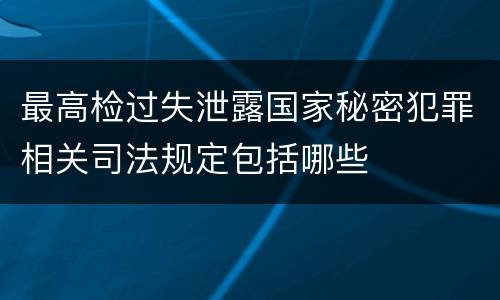最高检过失泄露国家秘密犯罪相关司法规定包括哪些
