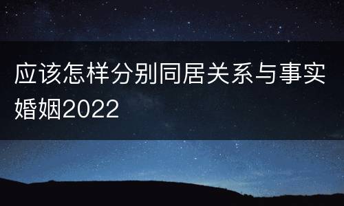 应该怎样分别同居关系与事实婚姻2022