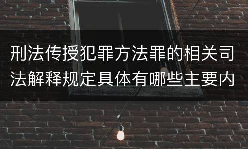 刑法传授犯罪方法罪的相关司法解释规定具体有哪些主要内容