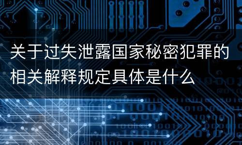 关于过失泄露国家秘密犯罪的相关解释规定具体是什么
