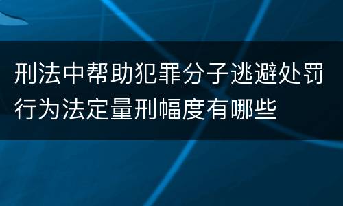 刑法中帮助犯罪分子逃避处罚行为法定量刑幅度有哪些