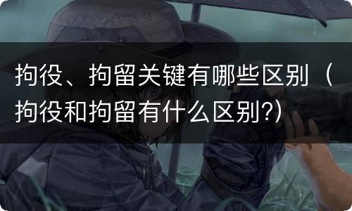拘役、拘留关键有哪些区别（拘役和拘留有什么区别?）