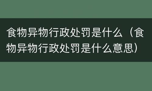 食物异物行政处罚是什么（食物异物行政处罚是什么意思）