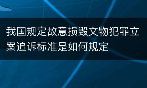 我国规定故意损毁文物犯罪立案追诉标准是如何规定
