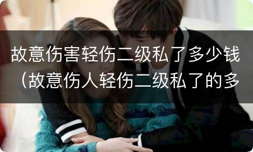 故意伤害轻伤二级私了多少钱（故意伤人轻伤二级私了的多少钱）