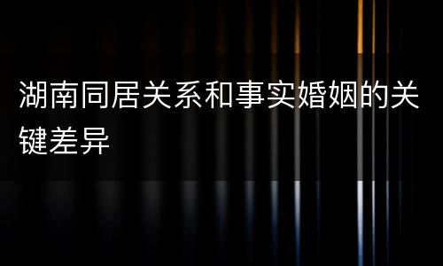 湖南同居关系和事实婚姻的关键差异