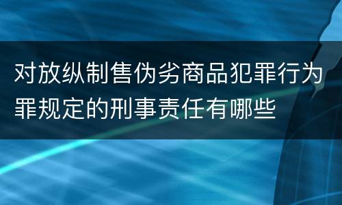 对放纵制售伪劣商品犯罪行为罪规定的刑事责任有哪些
