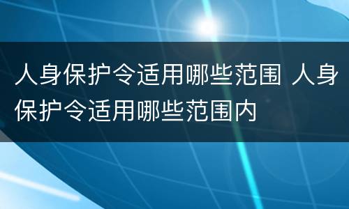 人身保护令适用哪些范围 人身保护令适用哪些范围内