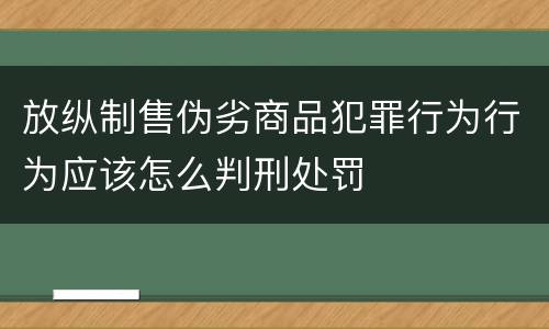 放纵制售伪劣商品犯罪行为行为应该怎么判刑处罚