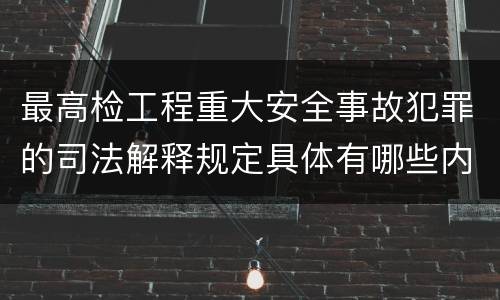最高检工程重大安全事故犯罪的司法解释规定具体有哪些内容