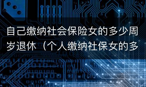 自己缴纳社会保险女的多少周岁退休（个人缴纳社保女的多少岁退休）