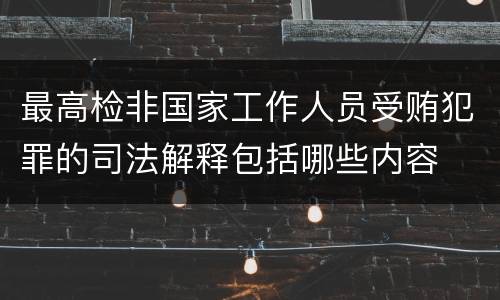 最高检非国家工作人员受贿犯罪的司法解释包括哪些内容