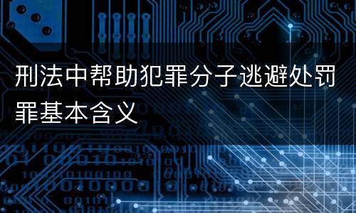 刑法中帮助犯罪分子逃避处罚罪基本含义