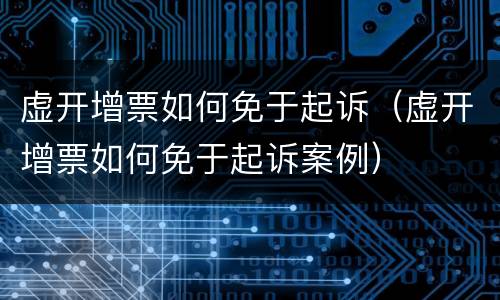 虚开增票如何免于起诉（虚开增票如何免于起诉案例）