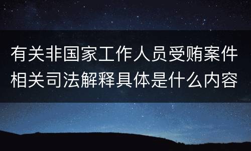 有关非国家工作人员受贿案件相关司法解释具体是什么内容