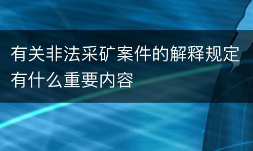 有关非法采矿案件的解释规定有什么重要内容
