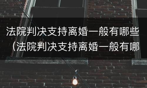法院判决支持离婚一般有哪些（法院判决支持离婚一般有哪些条件）