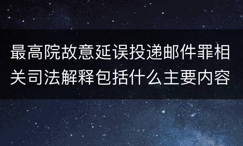 最高院故意延误投递邮件罪相关司法解释包括什么主要内容