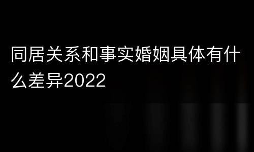 同居关系和事实婚姻具体有什么差异2022