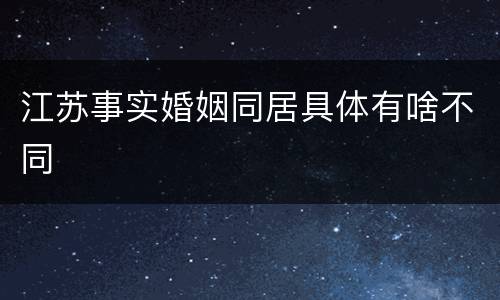 江苏事实婚姻同居具体有啥不同