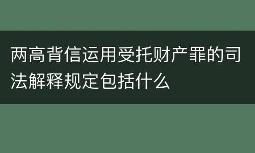 两高背信运用受托财产罪的司法解释规定包括什么