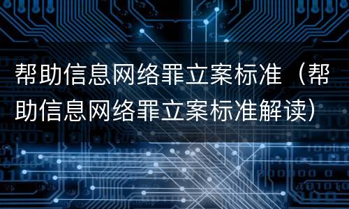 帮助信息网络罪立案标准（帮助信息网络罪立案标准解读）