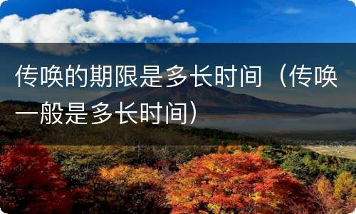 传唤的期限是多长时间（传唤一般是多长时间）