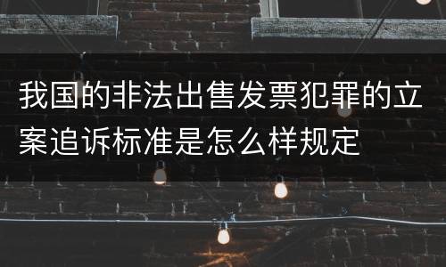 我国的非法出售发票犯罪的立案追诉标准是怎么样规定