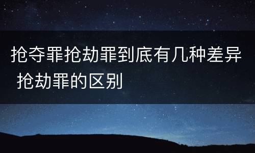 抢夺罪抢劫罪到底有几种差异 抢劫罪的区别