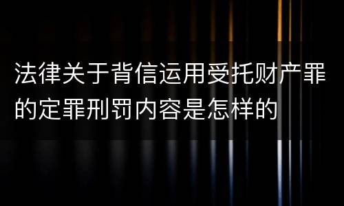法律关于背信运用受托财产罪的定罪刑罚内容是怎样的
