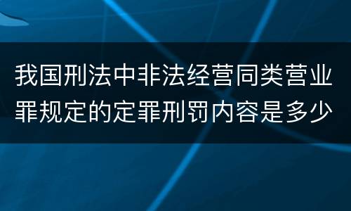 我国刑法中非法经营同类营业罪规定的定罪刑罚内容是多少