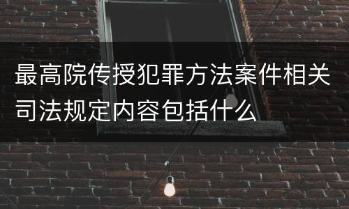 最高院传授犯罪方法案件相关司法规定内容包括什么