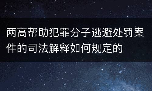 两高帮助犯罪分子逃避处罚案件的司法解释如何规定的