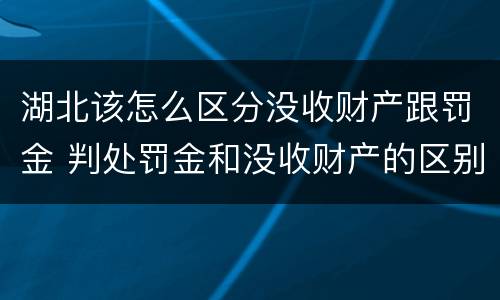 湖北该怎么区分没收财产跟罚金 判处罚金和没收财产的区别
