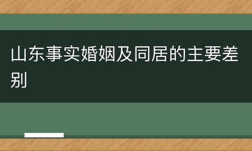 山东事实婚姻及同居的主要差别