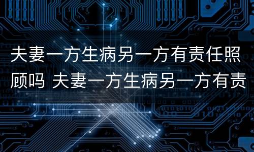 夫妻一方生病另一方有责任照顾吗 夫妻一方生病另一方有责任照顾吗