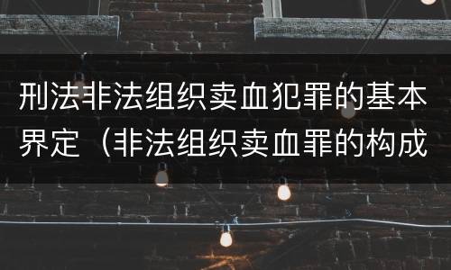 刑法非法组织卖血犯罪的基本界定（非法组织卖血罪的构成要件）