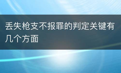 丢失枪支不报罪的判定关键有几个方面