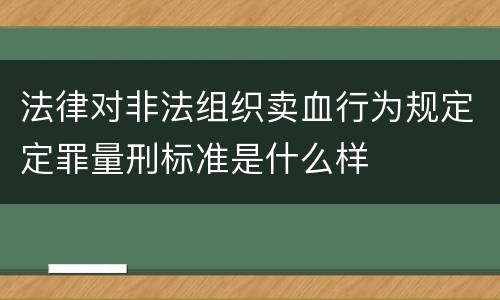 法律对非法组织卖血行为规定定罪量刑标准是什么样