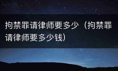 拘禁罪请律师要多少（拘禁罪请律师要多少钱）
