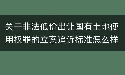 关于非法低价出让国有土地使用权罪的立案追诉标准怎么样认定