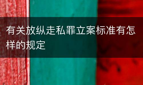 有关放纵走私罪立案标准有怎样的规定