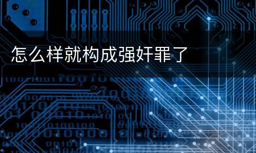 怎么样就构成强奸罪了
