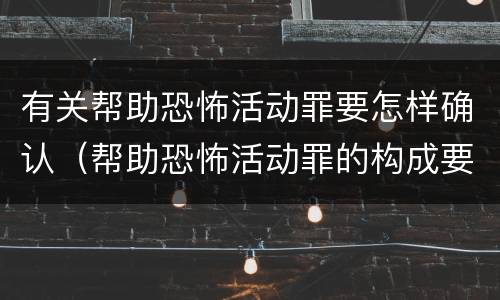 有关帮助恐怖活动罪要怎样确认（帮助恐怖活动罪的构成要件）