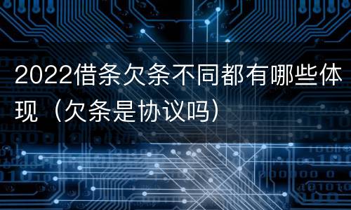 2022借条欠条不同都有哪些体现（欠条是协议吗）