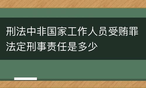 刑法中非国家工作人员受贿罪法定刑事责任是多少