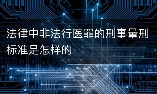法律中非法行医罪的刑事量刑标准是怎样的