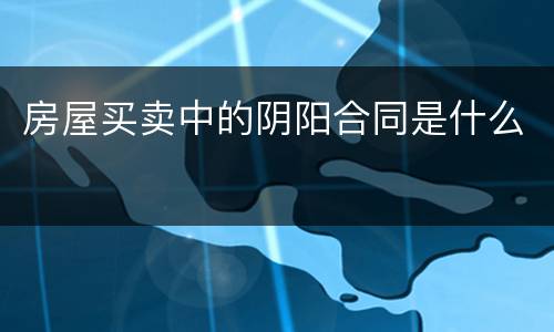 房屋买卖中的阴阳合同是什么